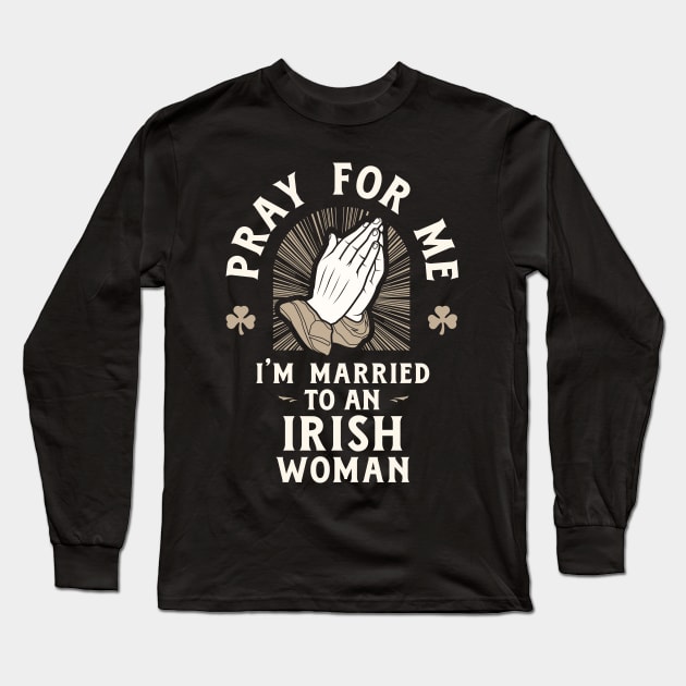 Pray for Me I'm Married to an Irish Woman Long Sleeve T-Shirt by Celtic Folk